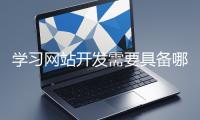 學(xué)習(xí)網(wǎng)站開發(fā)需要具備哪些基礎(chǔ)知識(shí)？